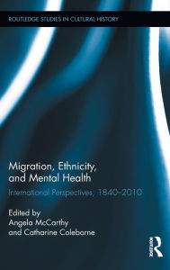 Title: Migration, Ethnicity, and Mental Health: International Perspectives, 1840-2010 / Edition 1, Author: Angela McCarthy