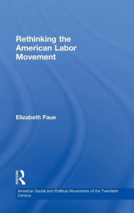 Title: Rethinking the American Labor Movement / Edition 1, Author: Elizabeth Faue