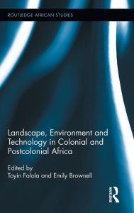 Title: Landscape, Environment and Technology in Colonial and Postcolonial Africa, Author: Toyin Falola