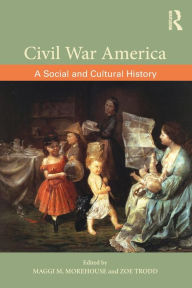 Title: Civil War America: A Social and Cultural History with Primary Sources / Edition 1, Author: Maggi M. Morehouse