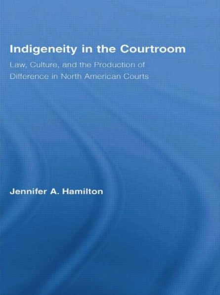 Indigeneity in the Courtroom: Law, Culture, and the Production of Difference in North American Courts / Edition 1