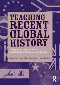 Title: Teaching Recent Global History: Dialogues Among Historians, Social Studies Teachers and Students / Edition 1, Author: Diana B. Turk