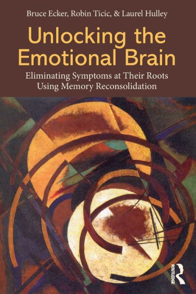 Unlocking the Emotional Brain: Eliminating Symptoms at Their Roots Using Memory Reconsolidation / Edition 1