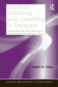 Title: Student Thinking and Learning in Science: Perspectives on the Nature and Development of Learners' Ideas / Edition 1, Author: Keith S. Taber