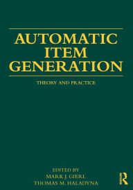 Title: Automatic Item Generation: Theory and Practice, Author: Mark J Gierl