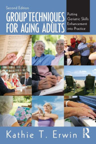 Title: Group Techniques for Aging Adults: Putting Geriatric Skills Enhancement into Practice, Author: Kathie T. Erwin