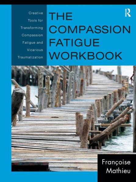 The Compassion Fatigue Workbook: Creative Tools for Transforming Compassion Fatigue and Vicarious Traumatization / Edition 1