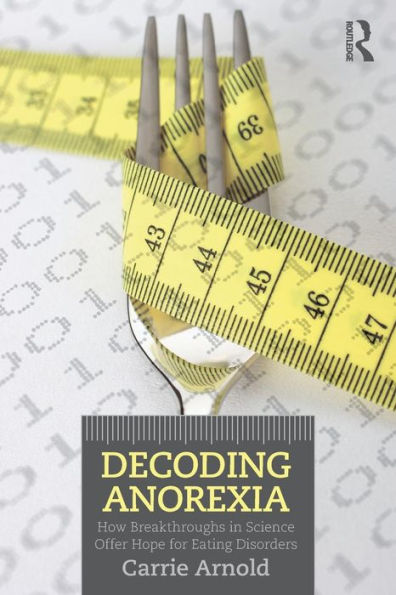 Decoding Anorexia: How Breakthroughs in Science Offer Hope for Eating Disorders / Edition 1
