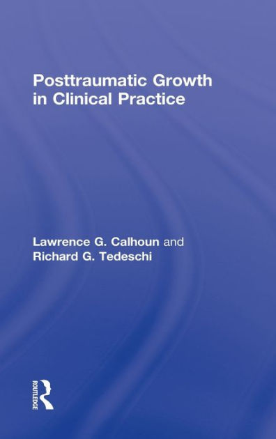 Posttraumatic Growth in Clinical Practice by Lawrence G. Calhoun ...