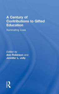 Title: A Century of Contributions to Gifted Education: Illuminating Lives, Author: Ann Robinson