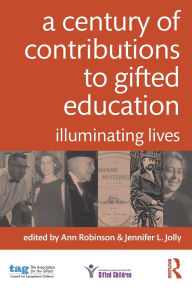 Title: A Century of Contributions to Gifted Education: Illuminating Lives, Author: Ann Robinson