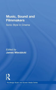 Title: Music, Sound and Filmmakers: Sonic Style in Cinema, Author: James Wierzbicki