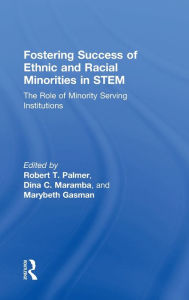 Title: Fostering Success of Ethnic and Racial Minorities in STEM: The Role of Minority Serving Institutions, Author: Robert T. Palmer