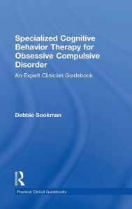 Title: Specialized Cognitive Behavior Therapy for Obsessive Compulsive Disorder: An Expert Clinician Guidebook / Edition 1, Author: Debbie Sookman