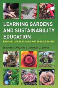 Title: Learning Gardens and Sustainability Education: Bringing Life to Schools and Schools to Life / Edition 1, Author: Dilafruz Williams