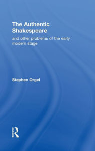 Title: The Authentic Shakespeare: and Other Problems of the Early Modern Stage, Author: Stephen Orgel