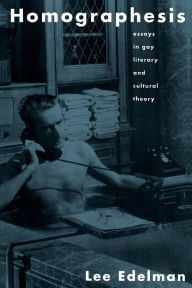 Title: Homographesis: Essays in Gay Literary and Cultural Theory / Edition 1, Author: Lee Edelman