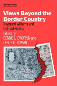 Title: Views Beyond the Border Country: Raymond Williams and Cultural Politics, Author: Dennis Dworkin