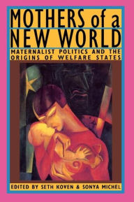 Title: Mothers of a New World: Maternalist Politics and the Origins of Welfare States, Author: Seth Koven
