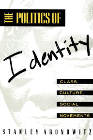 Title: The Politics of Identity: Class, Culture, Social Movements / Edition 1, Author: Stanley Aronowitz