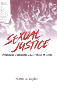 Title: Sexual Justice: Democratic Citizenship and the Politics of Desire, Author: Morris B. Kaplan