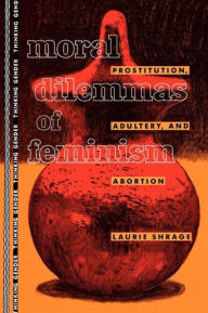 Title: Moral Dilemmas of Feminism: Prostitution, Adultery, and Abortion / Edition 1, Author: Laurie Shrage