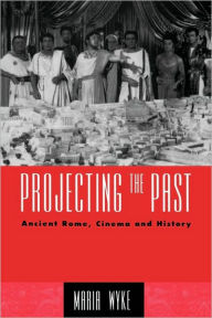 Title: Projecting the Past: Ancient Rome, Cinema and History / Edition 1, Author: Maria Wyke