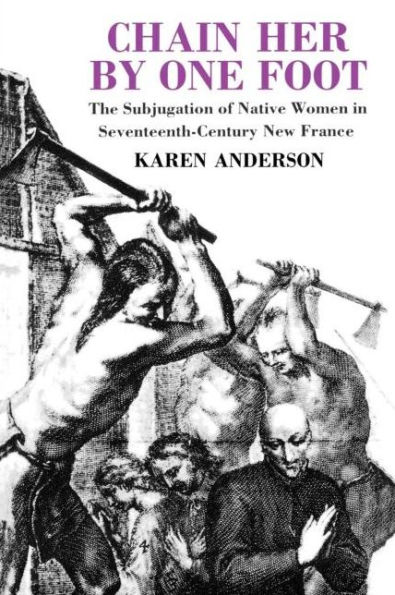 Chain Her by One Foot: The Subjugation of Native Women in Seventeenth-Century New France / Edition 1