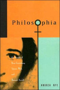 Title: Philosophia: The Thought of Rosa Luxemborg, Simone Weil, and Hannah Arendt / Edition 1, Author: Andrea Nye