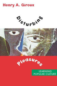 Title: Disturbing Pleasures: Learning Popular Culture / Edition 1, Author: Henry A. Giroux