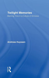 Title: Twilight Memories: Marking Time in a Culture of Amnesia, Author: Andreas Huyssen