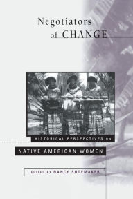 Title: Negotiators of Change: Historical Perspectives on Native American Women / Edition 1, Author: Nancy Shoemaker