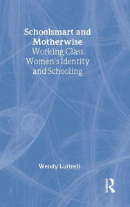 Title: School-smart and Mother-wise: Working-Class Women's Identity and Schooling / Edition 1, Author: Wendy Luttrell