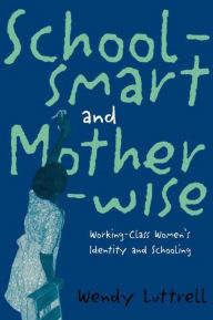 Title: School-smart and Mother-wise: Working-Class Women's Identity and Schooling / Edition 1, Author: Wendy Luttrell
