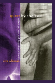 Title: Queer By Choice: Lesbians, Gay Men, and The Politics of Identity / Edition 1, Author: Vera Whisman