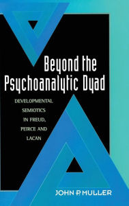 Title: Beyond the Psychoanalytic Dyad: Developmental Semiotics in Freud, Peirce and Lacan, Author: John P. Muller