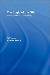 Title: The Logic of the Gift: Toward an Ethic of Generosity / Edition 1, Author: Alan D. Schrift