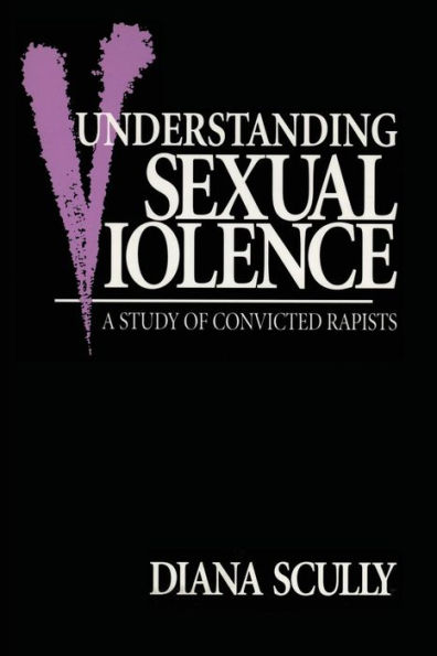 Understanding Sexual Violence: A Study of Convicted Rapists / Edition 1