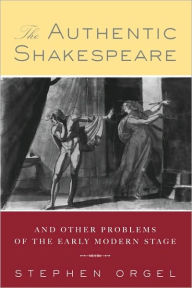 Title: The Authentic Shakespeare: and Other Problems of the Early Modern Stage / Edition 1, Author: Stephen Orgel