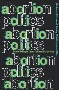 Title: Abortion Politics: Public Policy in Cross-Cultural Perspective / Edition 1, Author: Marianne Githens