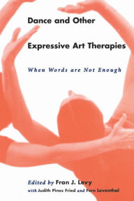 Title: Dance and Other Expressive Art Therapies: When Words Are Not Enough / Edition 1, Author: Fran J. Levy