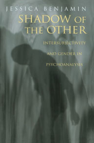 Title: Shadow of the Other: Intersubjectivity and Gender in Psychoanalysis / Edition 1, Author: Jessica Benjamin