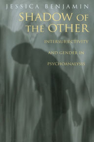 Title: Shadow of the Other: Intersubjectivity and Gender in Psychoanalysis / Edition 1, Author: Jessica Benjamin