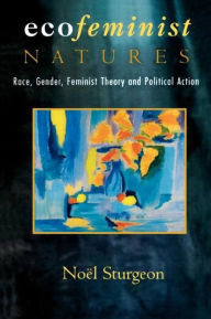 Title: Ecofeminist Natures: Race, Gender, Feminist Theory and Political Action / Edition 1, Author: Noel Sturgeon