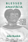 Blessed Anastacia: Women, Race and Popular Christianity in Brazil / Edition 1