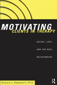Title: Motivating Clients in Therapy: Values, Love and the Real Relationship, Author: Richard L. Rappaport