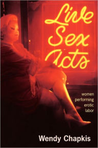Title: Live Sex Acts: Women Performing Erotic Labor / Edition 1, Author: Wendy Chapkis