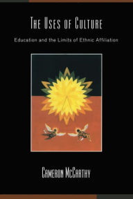Title: The Uses of Culture: Education and the Limits of Ethnic Affiliation / Edition 1, Author: Cameron McCarthy