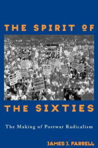 Title: The Spirit of the Sixties: The Making of Postwar Radicalism / Edition 1, Author: James J. Farrell