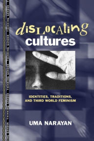 Title: Dislocating Cultures: Identities, Traditions, and Third World Feminism / Edition 1, Author: Uma Narayan